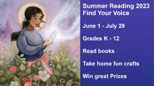Summer Reading 2023
Find Your Voice

June 1 - July 29

Grades K - 12

Read books

Take home fun crafts

Win great Prizes
