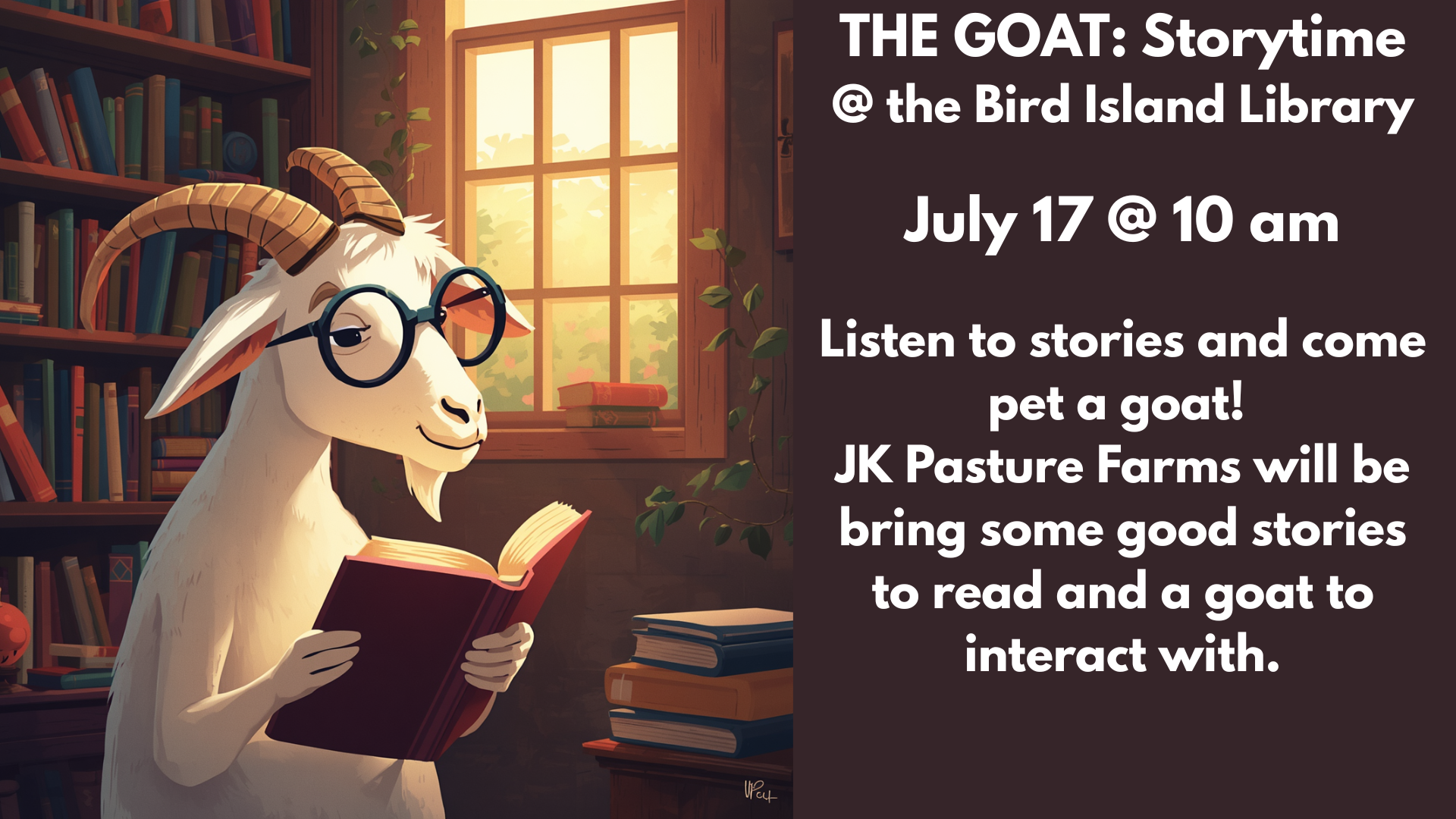 THE GOAT: Storytime
@ the Bird Island Library
July 17 @ 10 am
Listen to stories and come pet a goat!
JK Pasture Farms will be bring some good stories to read and a goat to interact with.